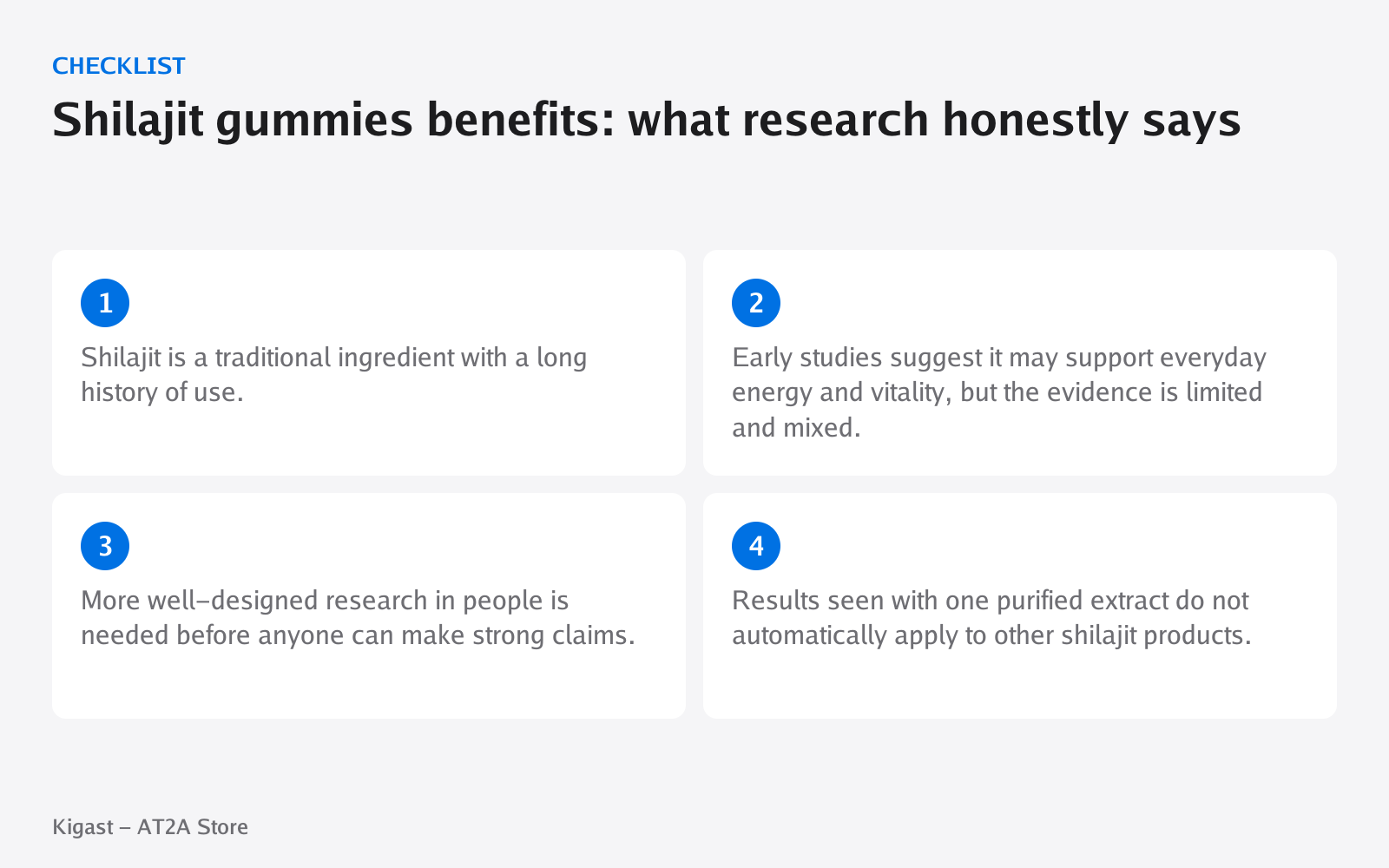 Checklist: Shilajit gummies benefits: what research honestly says, covering Shilajit is a traditional ingredient with a long…, Early studies suggest it may support everyday…, More well-designed research in people is needed…, Results seen with one…